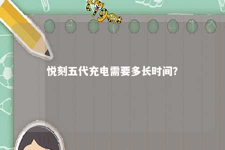 悦刻五代充电需要多长时间
？ 